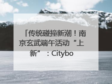 传统碰撞新潮！南京玄武端午活动“上新”：Cityboat、空中森林、骑行市集引热潮