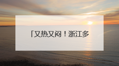 又热又闷！浙江多地35℃，大反转就在两天后！北方局地飙到40℃+