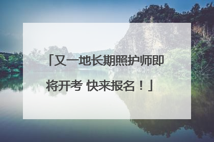 又一地长期照护师即将开考 快来报名！