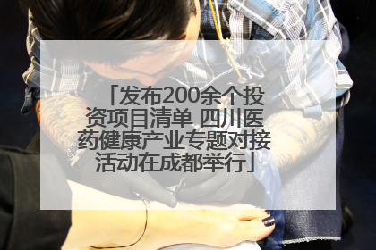 发布200余个投资项目清单 四川医药健康产业专题对接活动在成都举行