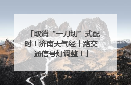 取消“一刀切”式配时！济南天气经十路交通信号灯调整！