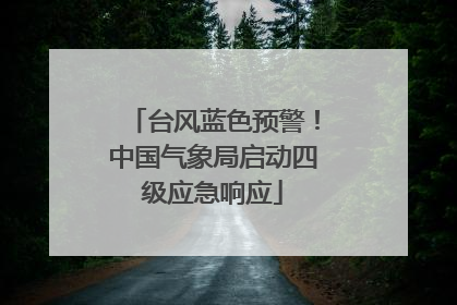 台风蓝色预警！中国气象局启动四级应急响应