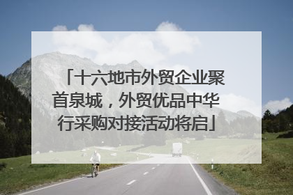 十六地市外贸企业聚首泉城，外贸优品中华行采购对接活动将启