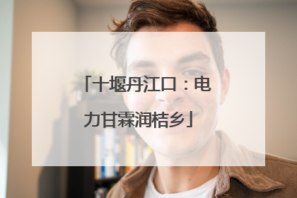 十堰丹江口：电力甘霖润桔乡