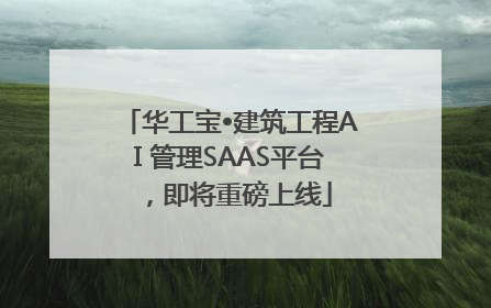 华工宝•建筑工程AI 管理SAAS平台，即将重磅上线