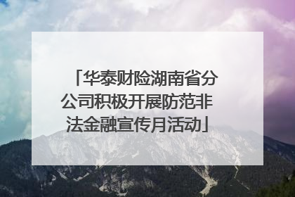 华泰财险湖南省分公司积极开展防范非法金融宣传月活动