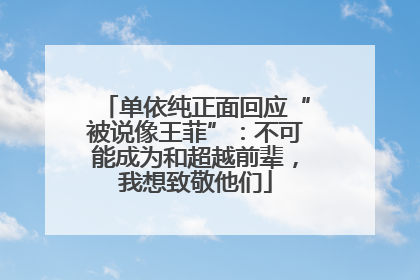 单依纯正面回应“被说像王菲”：不可能成为和超越前辈，我想致敬他们