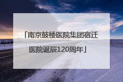 南京鼓楼医院集团宿迁医院诞辰120周年