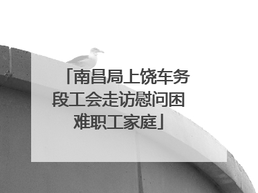 南昌局上饶车务段工会走访慰问困难职工家庭