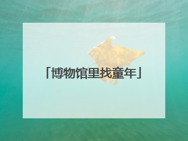 博物馆里找童年