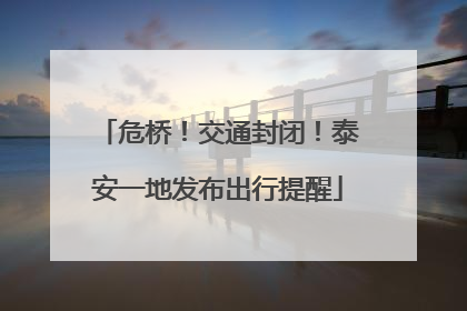 危桥！交通封闭！泰安一地发布出行提醒