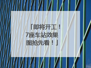 即将开工！7座车站效果图抢先看！