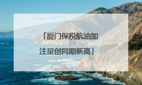 厦门保税航油加注量创同期新高