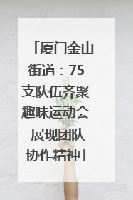厦门金山街道：75支队伍齐聚趣味运动会 展现团队协作精神