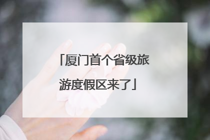 厦门首个省级旅游度假区来了