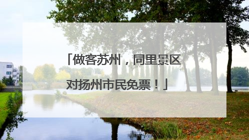 做客苏州，同里景区对扬州市民免票！