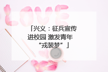 兴义：征兵宣传进校园 激发青年“戎装梦”