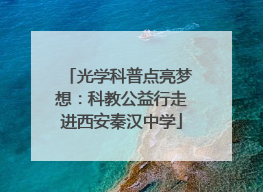光学科普点亮梦想：科教公益行走进西安秦汉中学