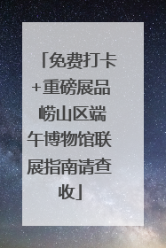 免费打卡+重磅展品 崂山区端午博物馆联展指南请查收