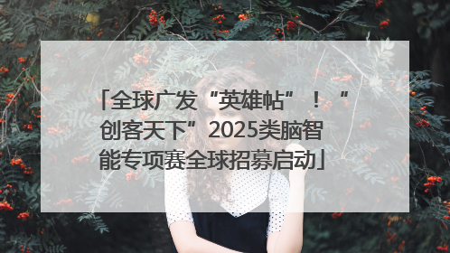 全球广发“英雄帖”！“创客天下”2025类脑智能专项赛全球招募启动