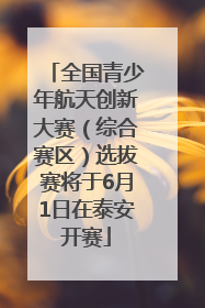 全国青少年航天创新大赛（综合赛区）选拔赛将于6月1日在泰安开赛