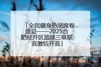 全民健身热潮席卷盛夏——2025合肥经开区篮球三级联赛激情开赛