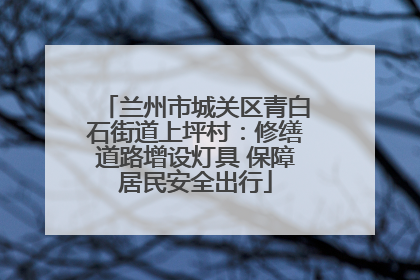 兰州市城关区青白石街道上坪村：修缮道路增设灯具 保障居民安全出行