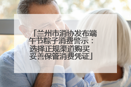 兰州市消协发布端午节粽子消费警示：选择正规渠道购买 妥善保管消费凭证