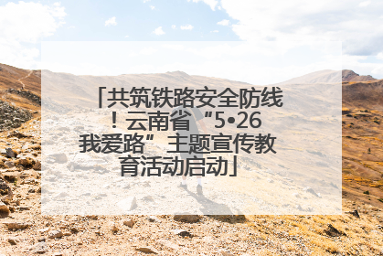 共筑铁路安全防线！云南省“5•26我爱路”主题宣传教育活动启动