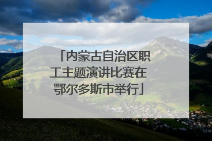 内蒙古自治区职工主题演讲比赛在鄂尔多斯市举行