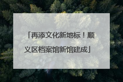 再添文化新地标！顺义区档案馆新馆建成