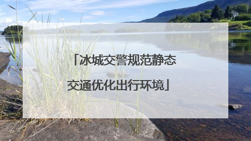 冰城交警规范静态交通优化出行环境
