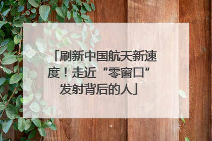 刷新中国航天新速度！走近“零窗口”发射背后的人