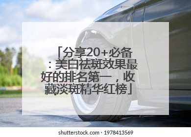 分享20+必备：美白祛斑效果最好的排名第一，收藏淡斑精华红榜