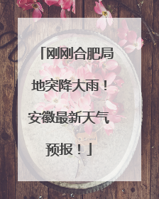 刚刚合肥局地突降大雨！安徽最新天气预报！