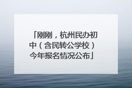刚刚，杭州民办初中（含民转公学校）今年报名情况公布