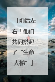 前后左右！他们共同搭起了“生命人梯”