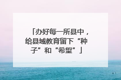 办好每一所县中，给县域教育留下“种子”和“希望”