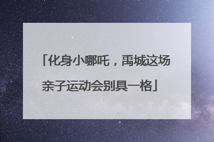 化身小哪吒，禹城这场亲子运动会别具一格