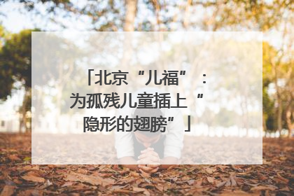 北京“儿福”：为孤残儿童插上“隐形的翅膀”