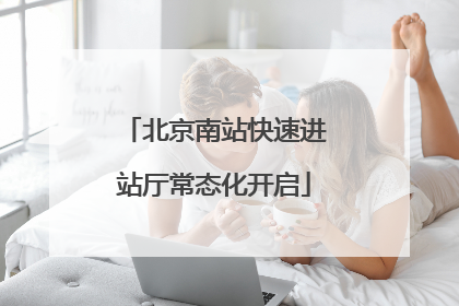 北京南站快速进站厅常态化开启