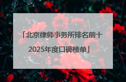 北京律师事务所排名前十2025年度口碑榜单