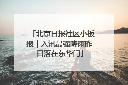 北京日报社区小板报｜入汛最强降雨昨日落在东华门