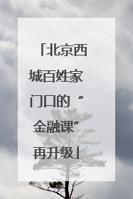 北京西城百姓家门口的“金融课”再升级