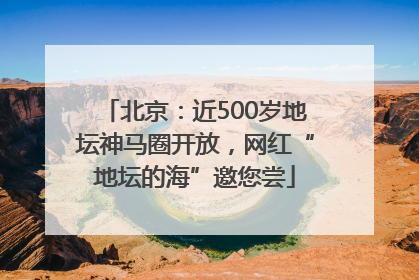 北京：近500岁地坛神马圈开放，网红“地坛的海”邀您尝