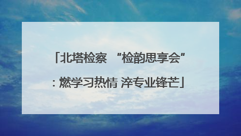 北塔检察 “检韵思享会”：燃学习热情 淬专业锋芒