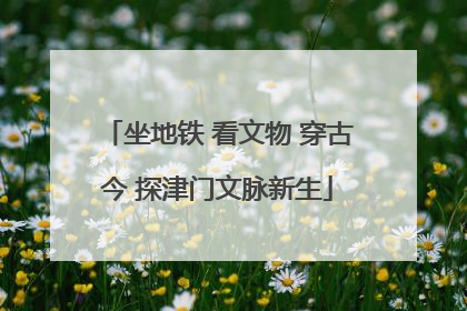 坐地铁 看文物 穿古今 探津门文脉新生
