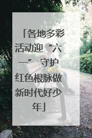 各地多彩活动迎“六一” 守护红色根脉做新时代好少年