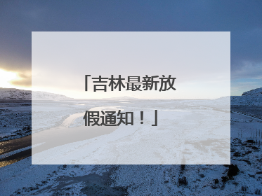 吉林最新放假通知！