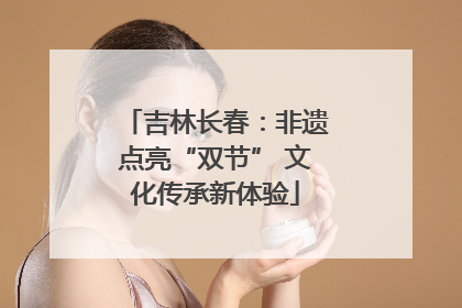 吉林长春：非遗点亮“双节” 文化传承新体验